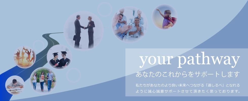 Pathway あなたのこれからをサポートします。私たちがあなたのより良い未来へつながる「道しるべ」となれるように誠心誠意サポートさせて頂きたく思っております。